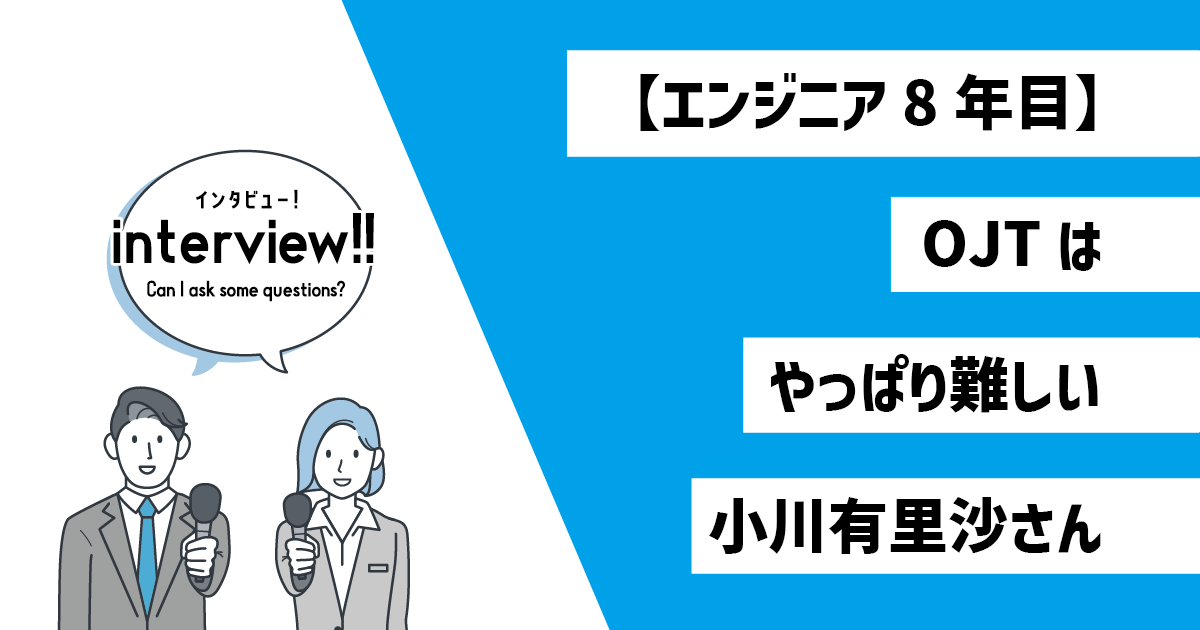 【エンジニア8年目】OJTはやっぱり難しい　小川有里沙さん